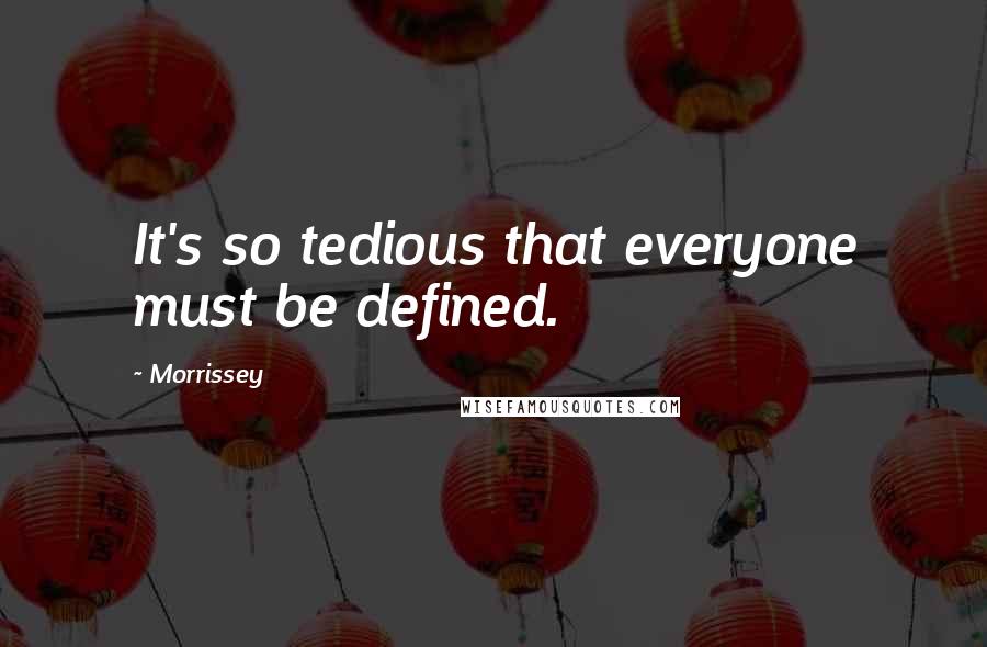 Morrissey Quotes: It's so tedious that everyone must be defined.