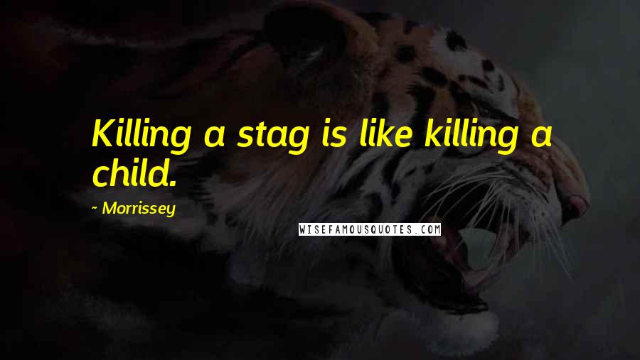 Morrissey Quotes: Killing a stag is like killing a child.