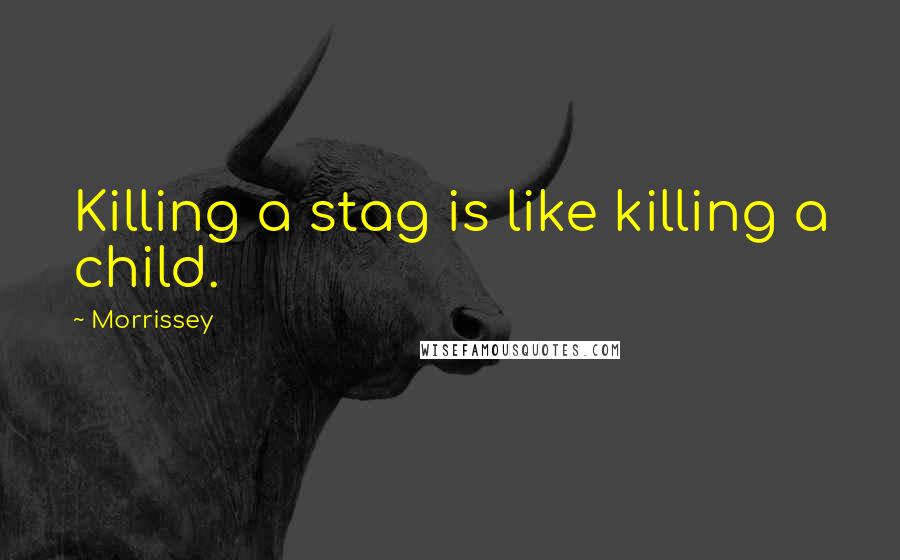 Morrissey Quotes: Killing a stag is like killing a child.