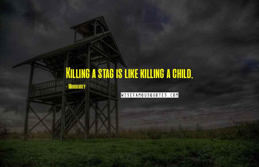 Morrissey Quotes: Killing a stag is like killing a child.