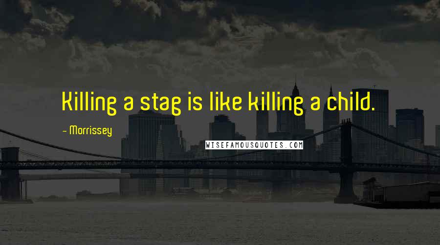 Morrissey Quotes: Killing a stag is like killing a child.