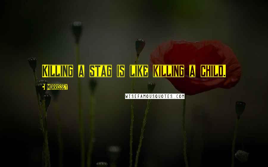 Morrissey Quotes: Killing a stag is like killing a child.