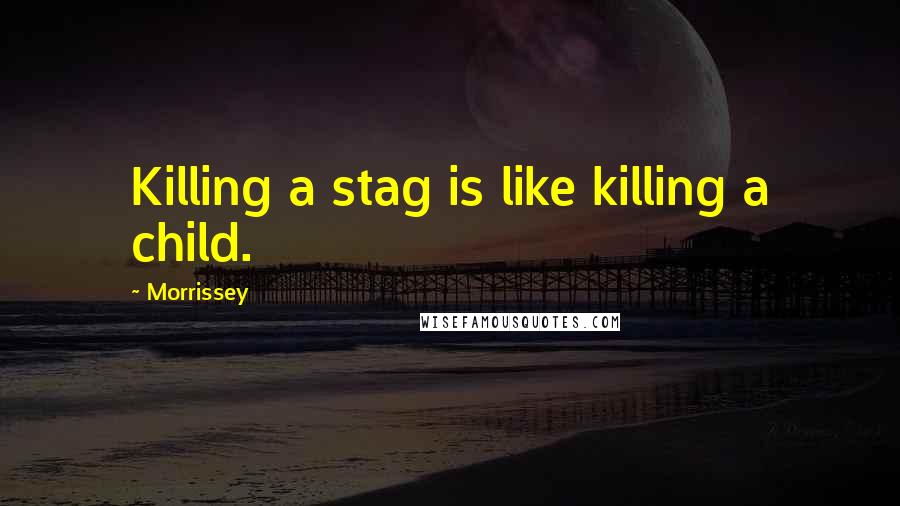 Morrissey Quotes: Killing a stag is like killing a child.