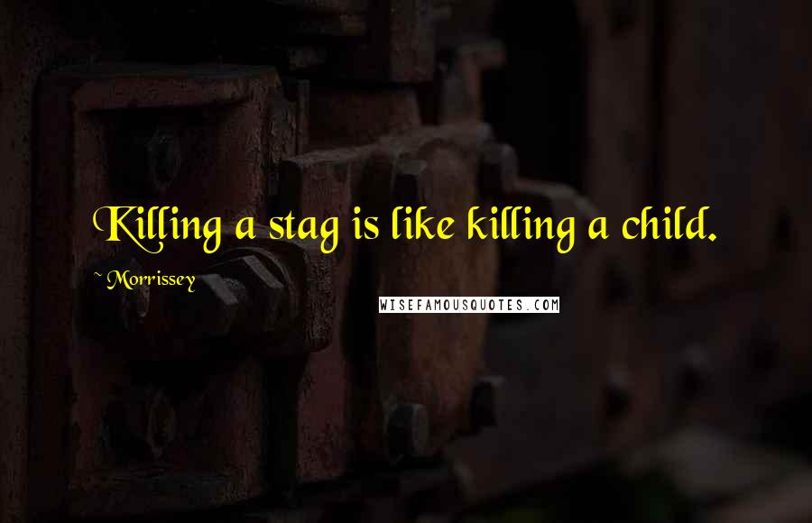 Morrissey Quotes: Killing a stag is like killing a child.