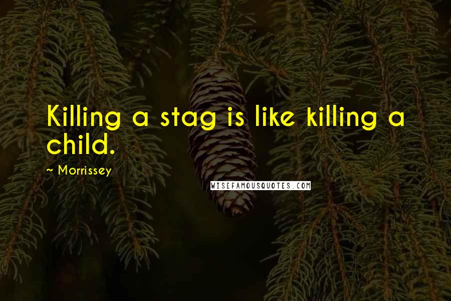 Morrissey Quotes: Killing a stag is like killing a child.