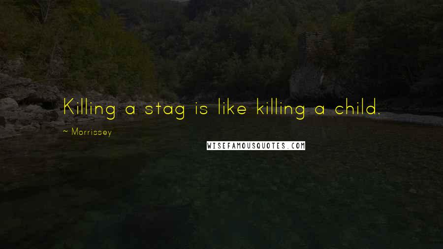 Morrissey Quotes: Killing a stag is like killing a child.