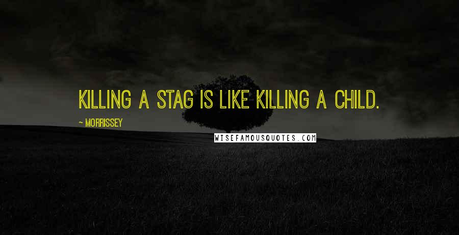 Morrissey Quotes: Killing a stag is like killing a child.