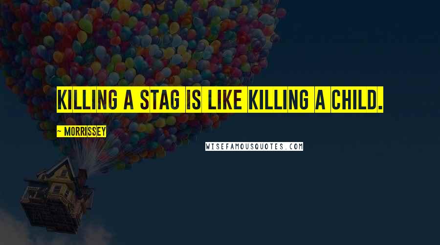 Morrissey Quotes: Killing a stag is like killing a child.