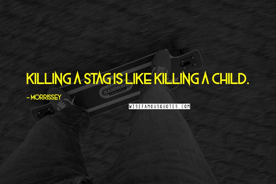 Morrissey Quotes: Killing a stag is like killing a child.