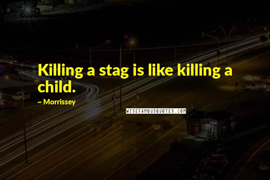 Morrissey Quotes: Killing a stag is like killing a child.