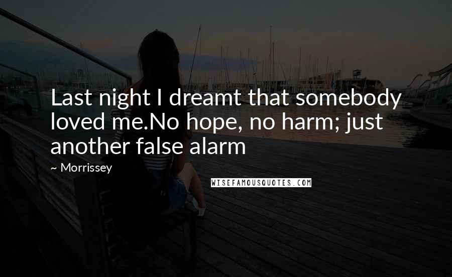 Morrissey Quotes: Last night I dreamt that somebody loved me.No hope, no harm; just another false alarm