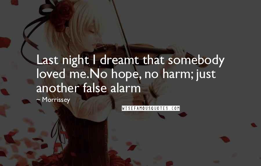 Morrissey Quotes: Last night I dreamt that somebody loved me.No hope, no harm; just another false alarm