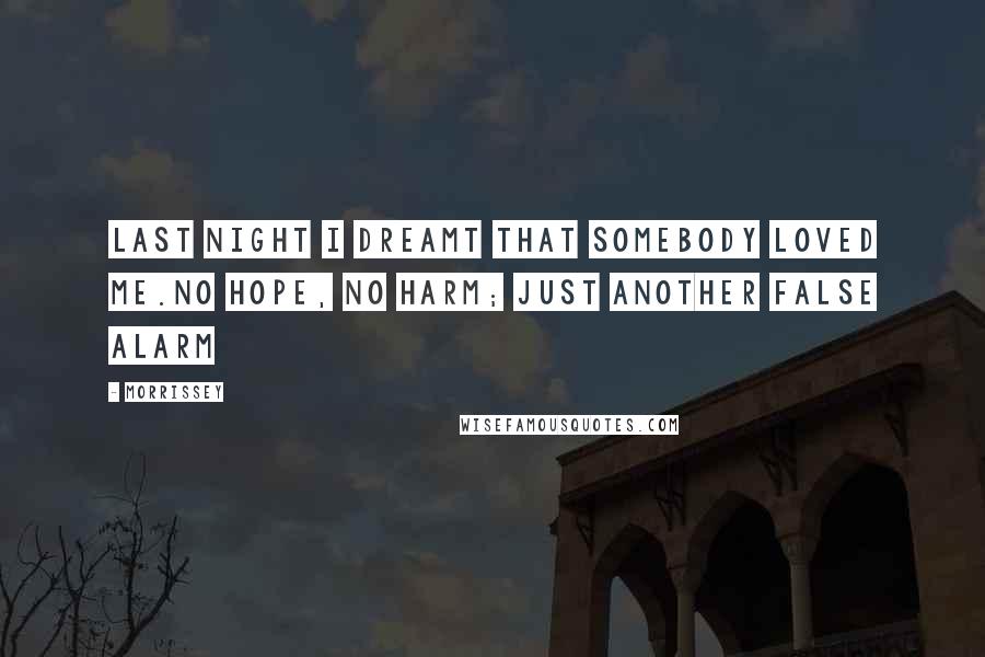 Morrissey Quotes: Last night I dreamt that somebody loved me.No hope, no harm; just another false alarm