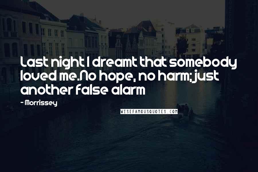 Morrissey Quotes: Last night I dreamt that somebody loved me.No hope, no harm; just another false alarm