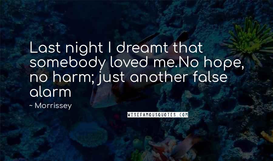 Morrissey Quotes: Last night I dreamt that somebody loved me.No hope, no harm; just another false alarm