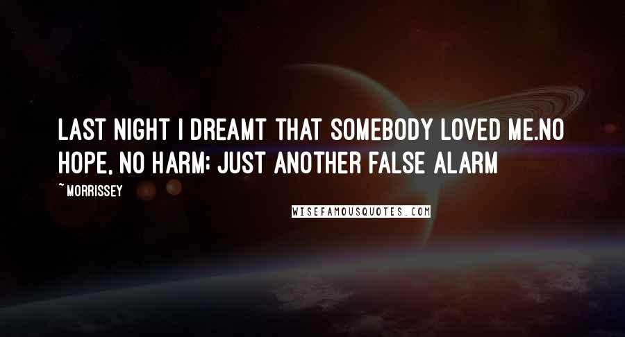 Morrissey Quotes: Last night I dreamt that somebody loved me.No hope, no harm; just another false alarm