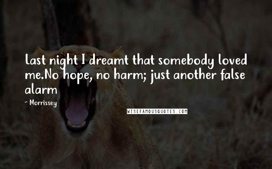 Morrissey Quotes: Last night I dreamt that somebody loved me.No hope, no harm; just another false alarm