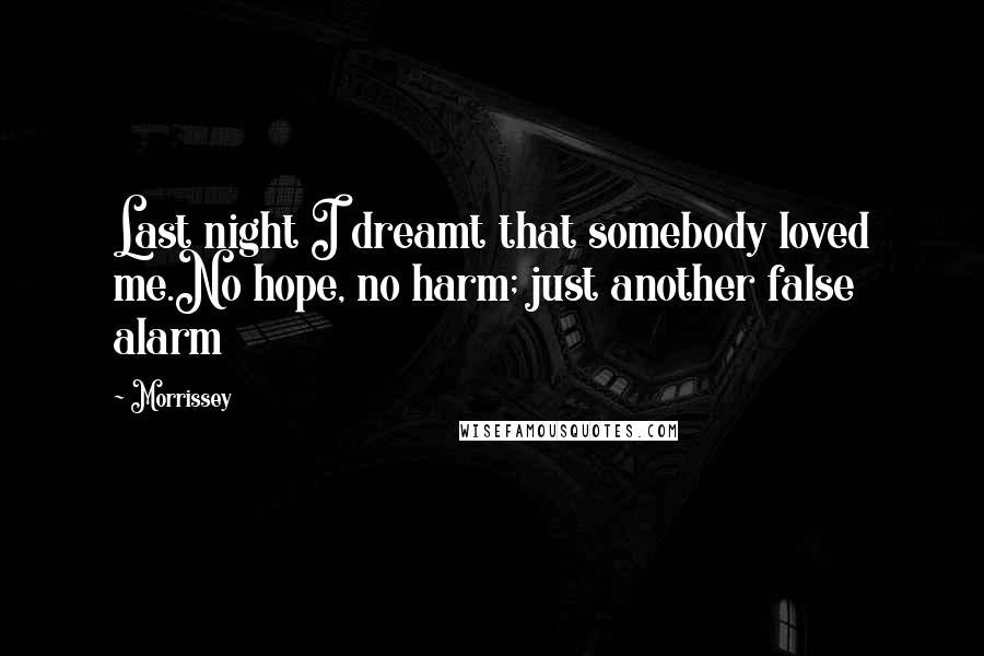 Morrissey Quotes: Last night I dreamt that somebody loved me.No hope, no harm; just another false alarm