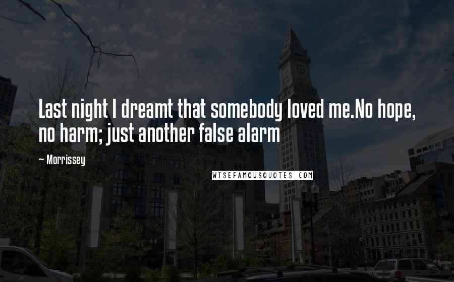 Morrissey Quotes: Last night I dreamt that somebody loved me.No hope, no harm; just another false alarm