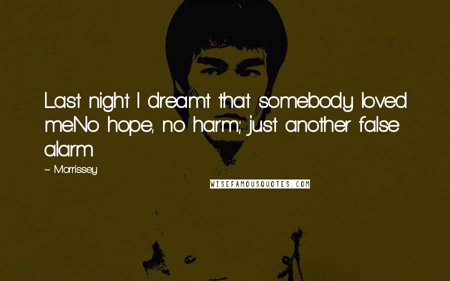 Morrissey Quotes: Last night I dreamt that somebody loved me.No hope, no harm; just another false alarm