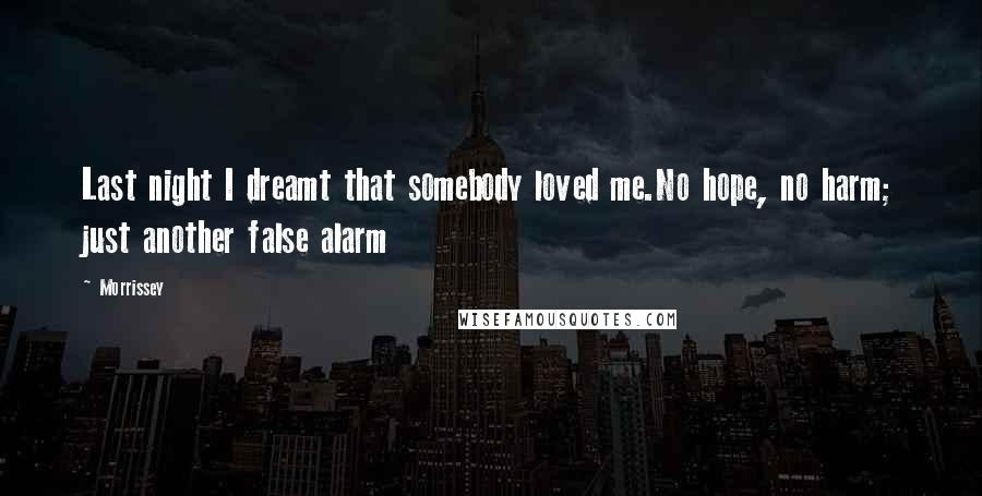 Morrissey Quotes: Last night I dreamt that somebody loved me.No hope, no harm; just another false alarm