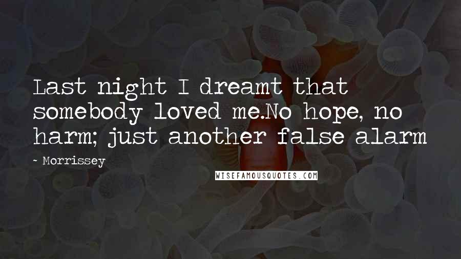 Morrissey Quotes: Last night I dreamt that somebody loved me.No hope, no harm; just another false alarm