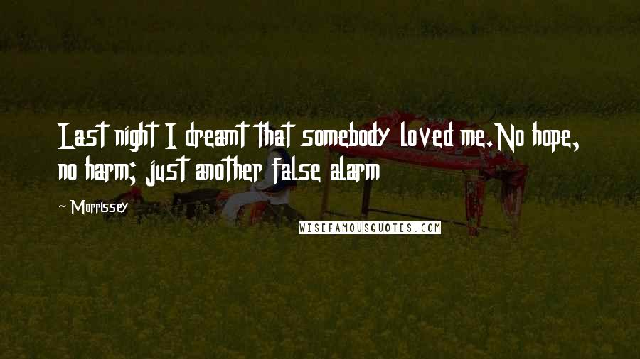 Morrissey Quotes: Last night I dreamt that somebody loved me.No hope, no harm; just another false alarm