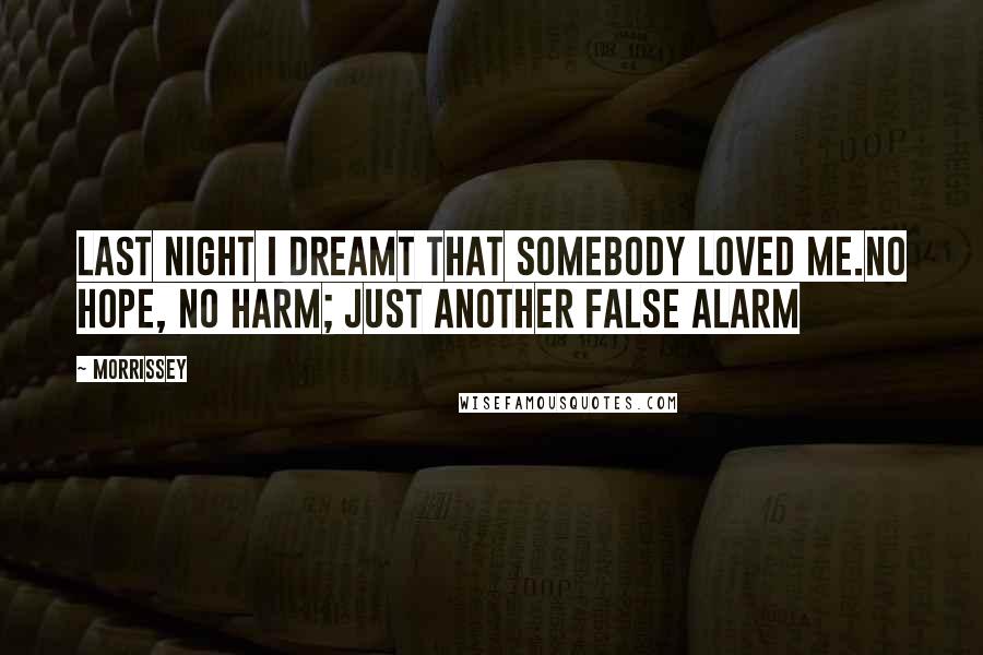 Morrissey Quotes: Last night I dreamt that somebody loved me.No hope, no harm; just another false alarm