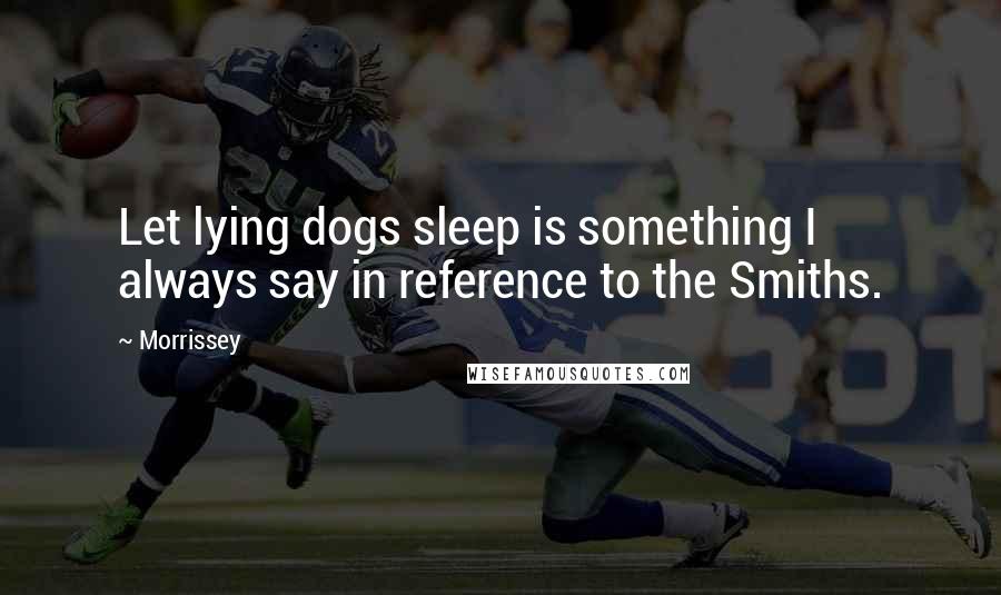 Morrissey Quotes: Let lying dogs sleep is something I always say in reference to the Smiths.