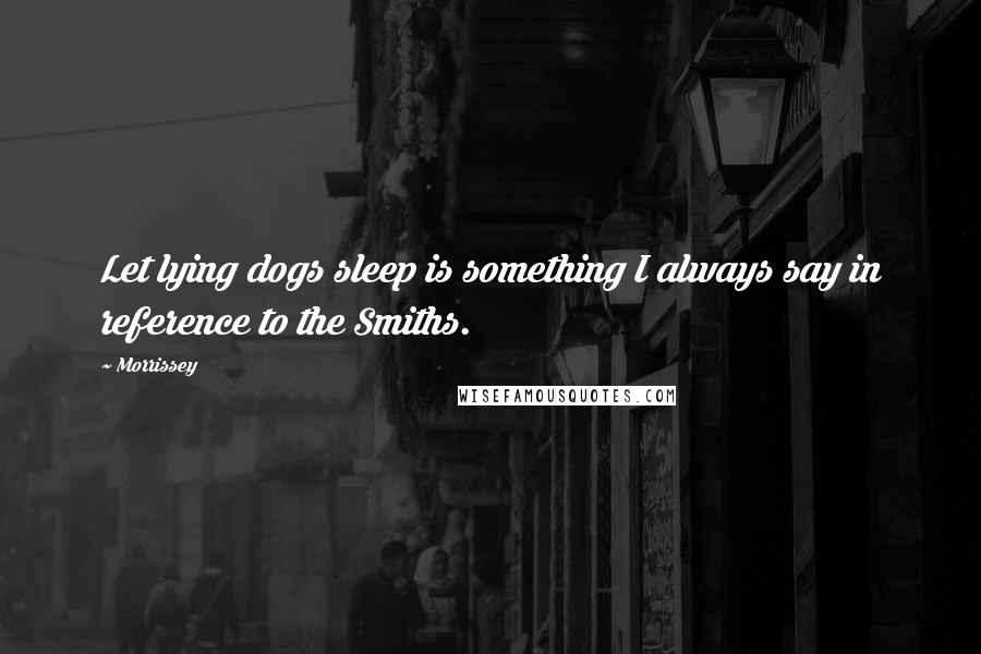 Morrissey Quotes: Let lying dogs sleep is something I always say in reference to the Smiths.