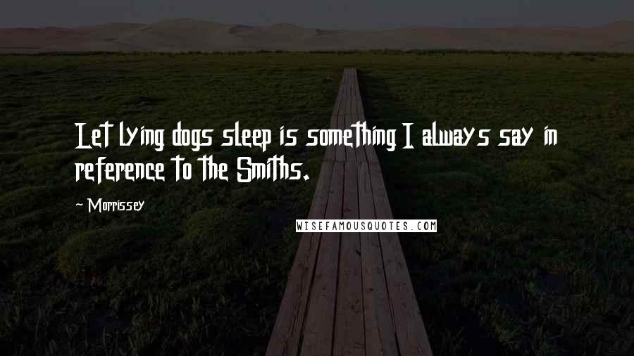 Morrissey Quotes: Let lying dogs sleep is something I always say in reference to the Smiths.