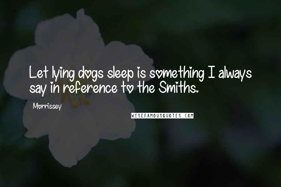 Morrissey Quotes: Let lying dogs sleep is something I always say in reference to the Smiths.