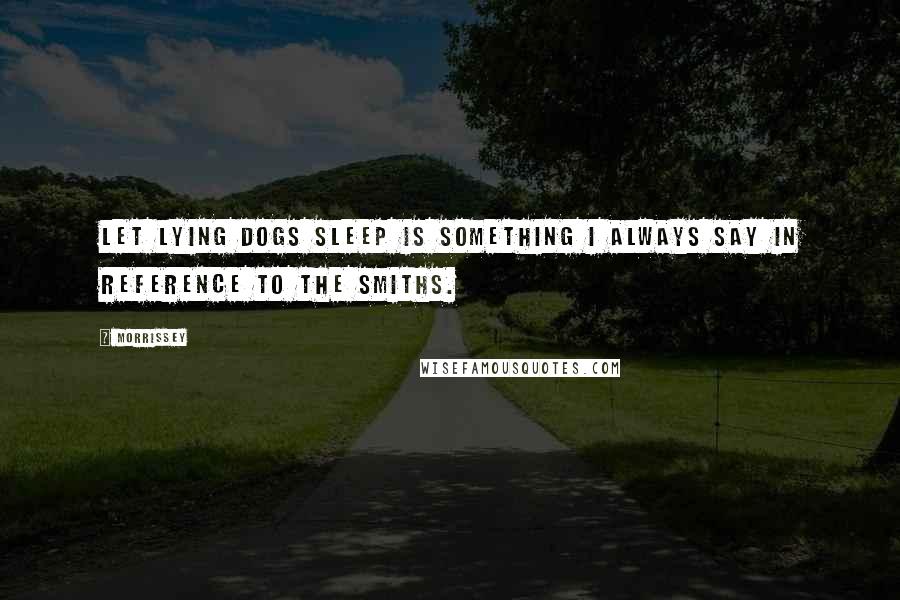 Morrissey Quotes: Let lying dogs sleep is something I always say in reference to the Smiths.