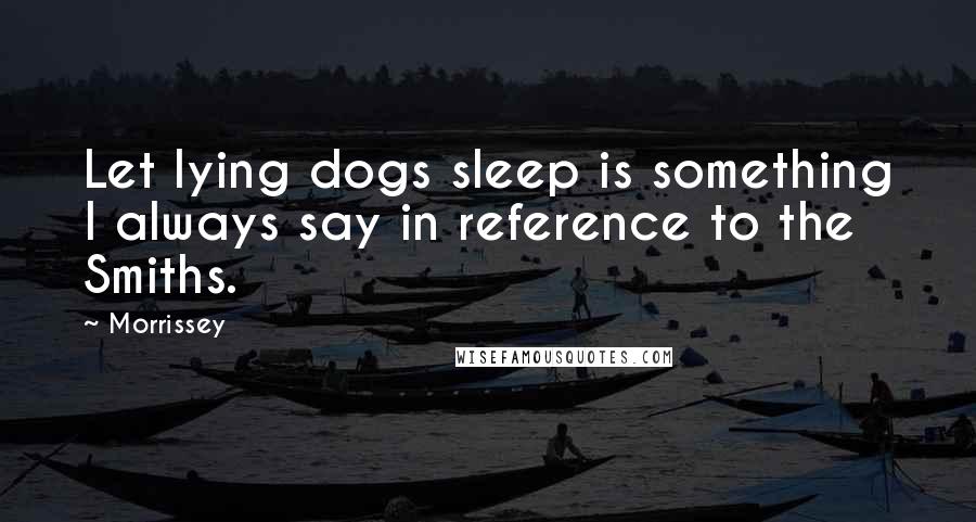 Morrissey Quotes: Let lying dogs sleep is something I always say in reference to the Smiths.
