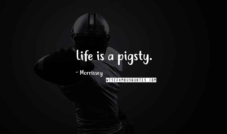 Morrissey Quotes: Life is a pigsty.