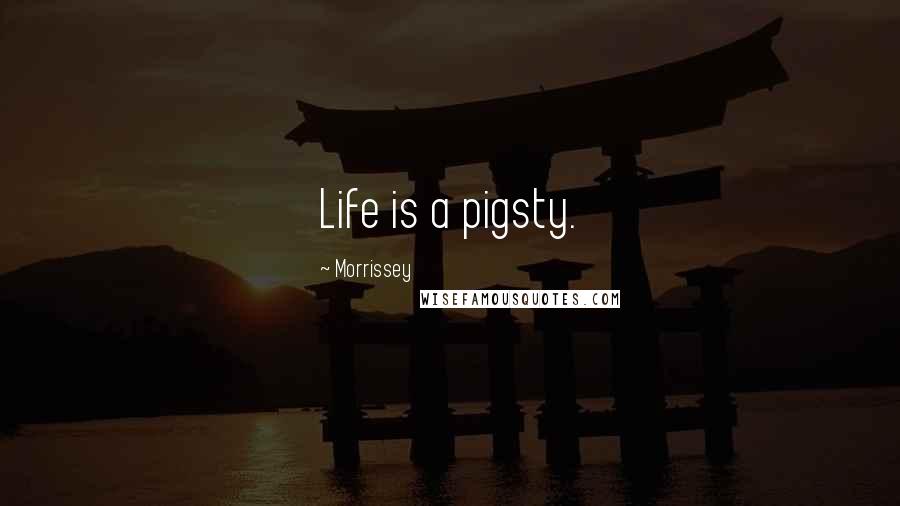Morrissey Quotes: Life is a pigsty.