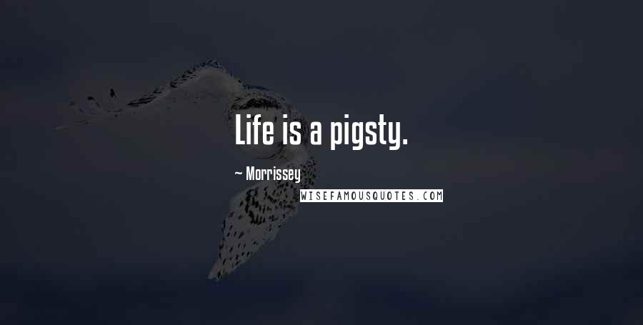 Morrissey Quotes: Life is a pigsty.