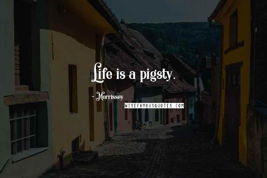 Morrissey Quotes: Life is a pigsty.