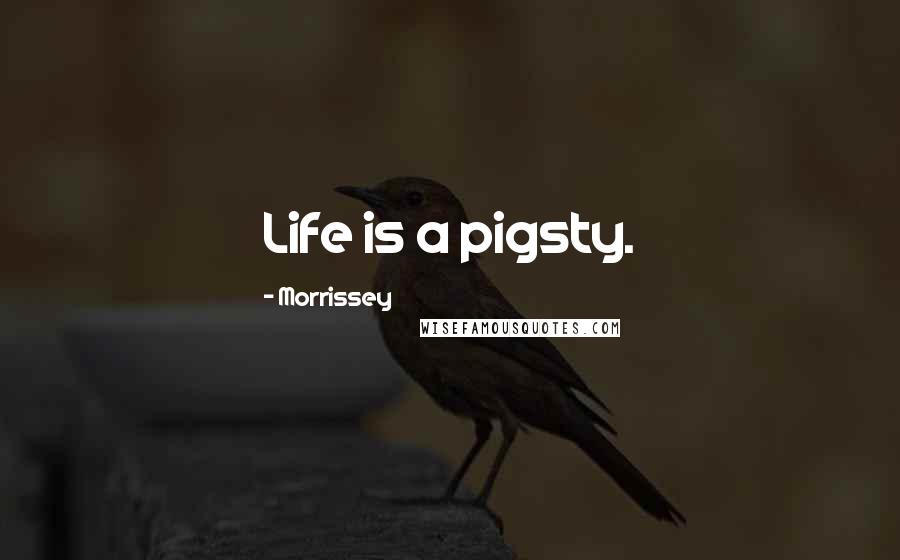 Morrissey Quotes: Life is a pigsty.