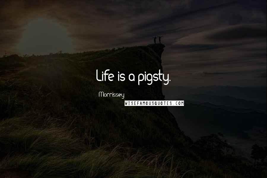 Morrissey Quotes: Life is a pigsty.