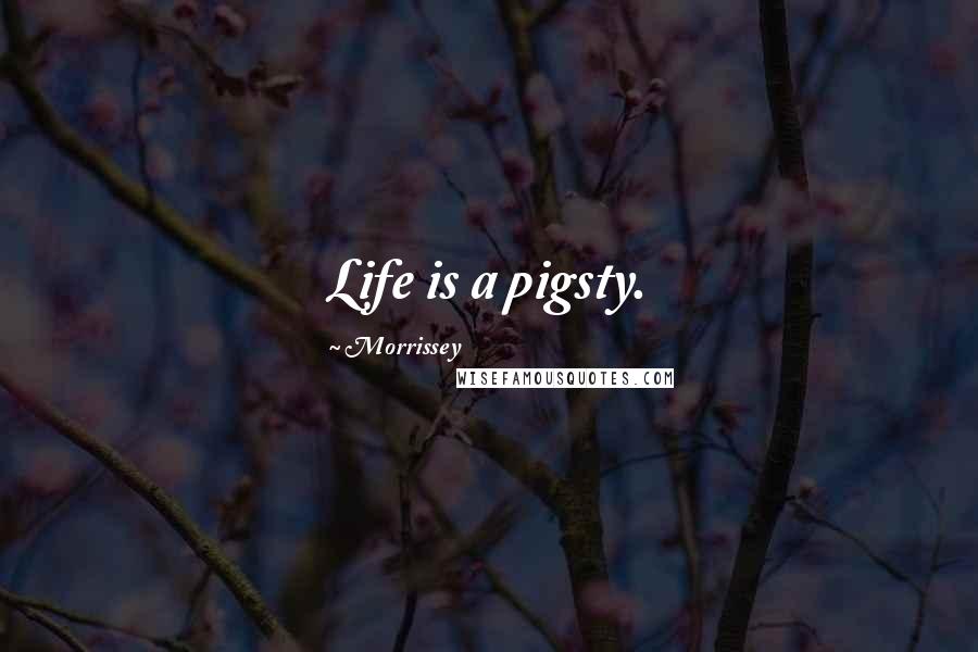 Morrissey Quotes: Life is a pigsty.