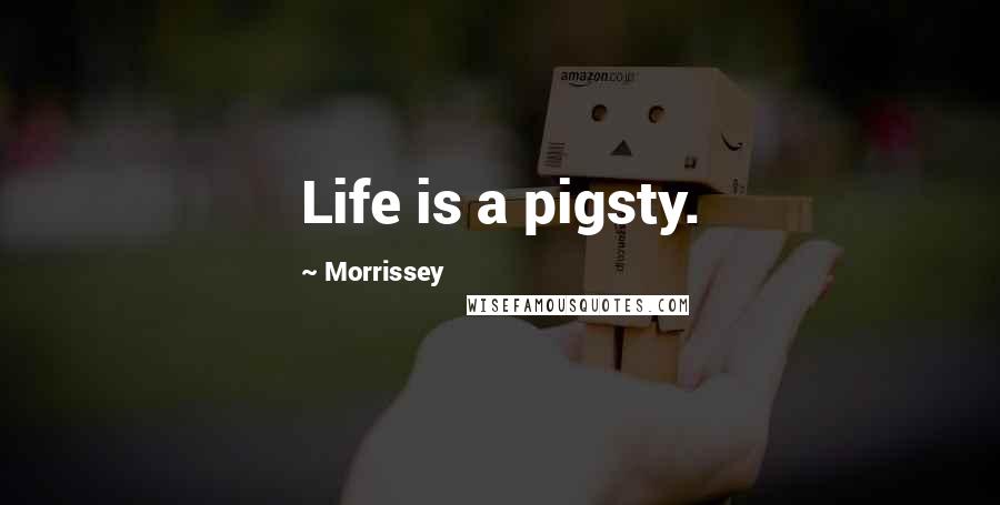 Morrissey Quotes: Life is a pigsty.