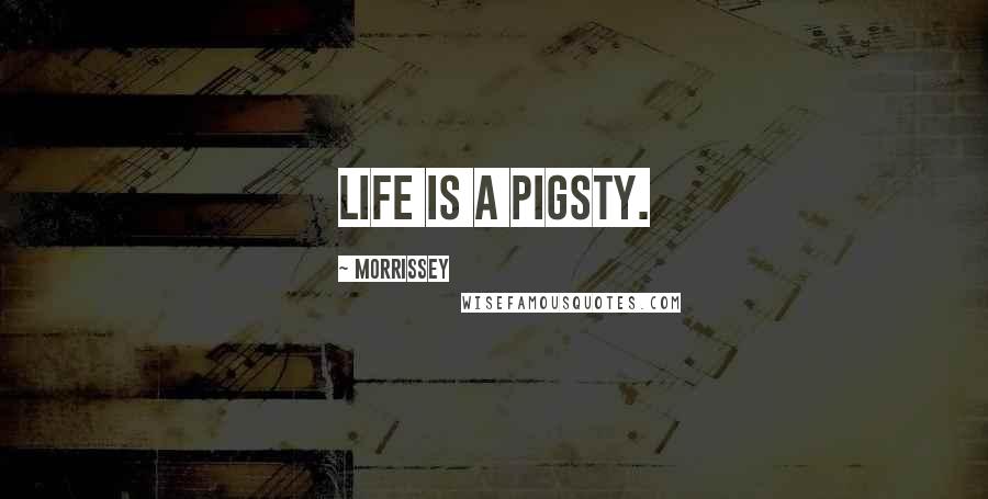 Morrissey Quotes: Life is a pigsty.