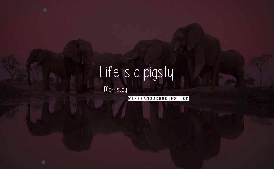 Morrissey Quotes: Life is a pigsty.