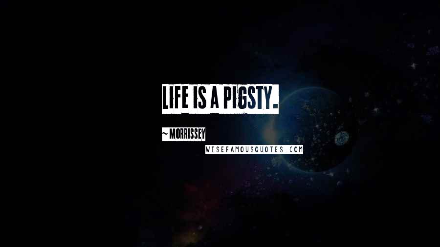 Morrissey Quotes: Life is a pigsty.