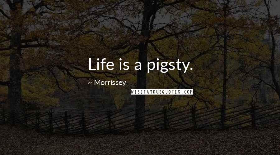 Morrissey Quotes: Life is a pigsty.