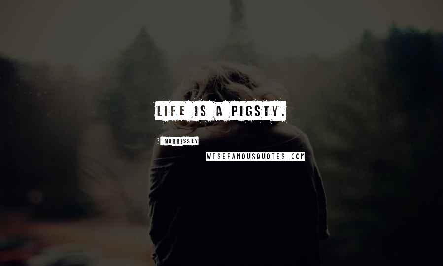 Morrissey Quotes: Life is a pigsty.