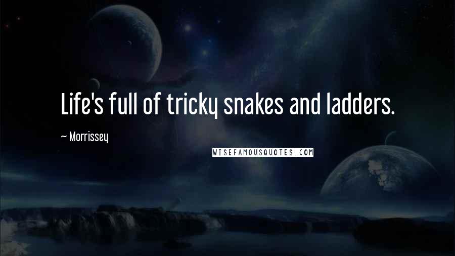 Morrissey Quotes: Life's full of tricky snakes and ladders.