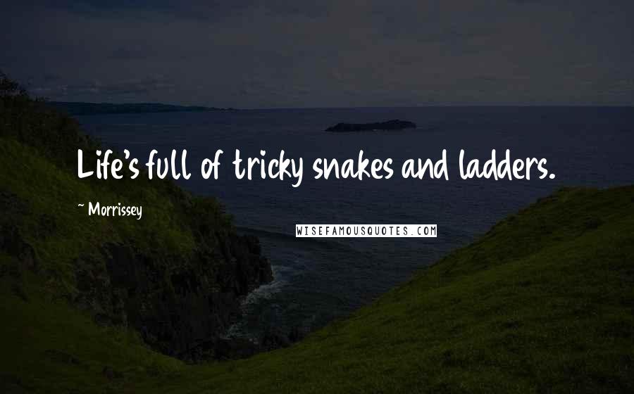 Morrissey Quotes: Life's full of tricky snakes and ladders.