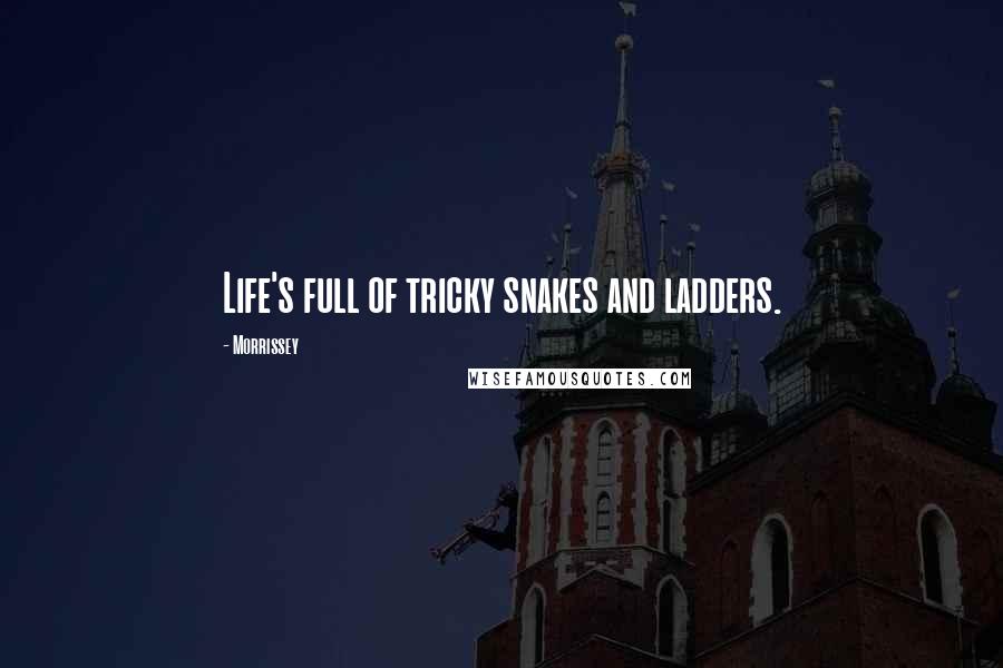 Morrissey Quotes: Life's full of tricky snakes and ladders.
